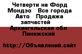 Четверти на Форд Мондэо - Все города Авто » Продажа запчастей   . Архангельская обл.,Пинежский 